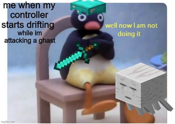 pingu has his controller drift | me when my controller starts drifting; while im attacking a ghast | image tagged in well now i am not doing it | made w/ Imgflip meme maker