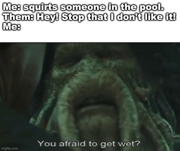 You are literally swimming in water | Me: squirts someone in the pool.
Them: Hey! Stop that I don't like it!
Me: | image tagged in afraid to get wet | made w/ Imgflip meme maker