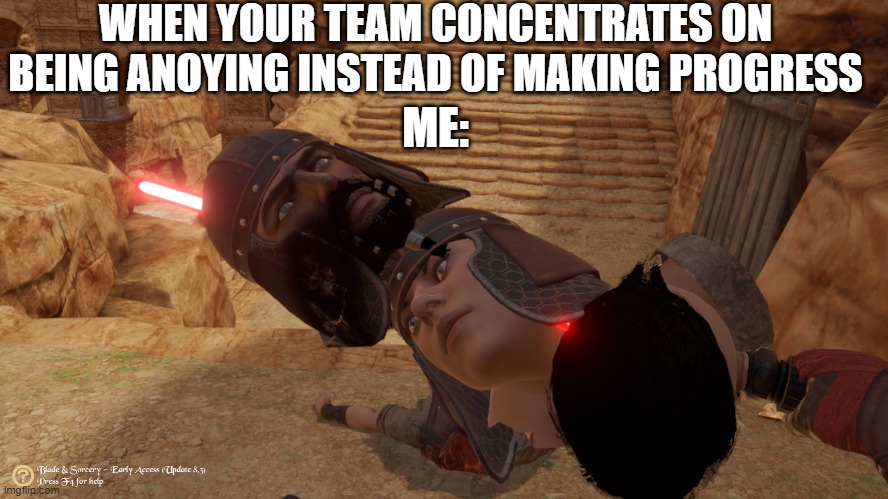 headGyros | WHEN YOUR TEAM CONCENTRATES ON BEING ANOYING INSTEAD OF MAKING PROGRESS; ME: | image tagged in headgyros,template availeble | made w/ Imgflip meme maker