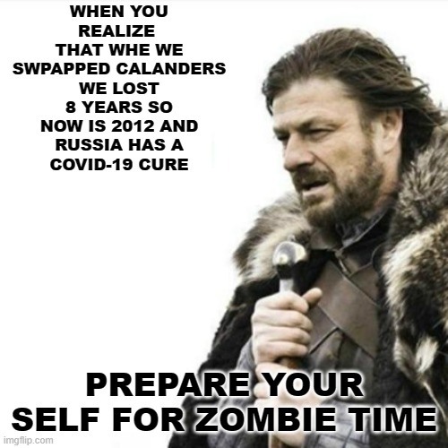 Oak Hall Fire Alarm, Prepare yourself | WHEN YOU REALIZE 
THAT WHE WE
 SWPAPPED CALANDERS 
WE LOST 8 YEARS SO
NOW IS 2012 AND
 RUSSIA HAS A 
COVID-19 CURE; PREPARE YOUR SELF FOR ZOMBIE TIME | image tagged in oak hall fire alarm prepare yourself | made w/ Imgflip meme maker
