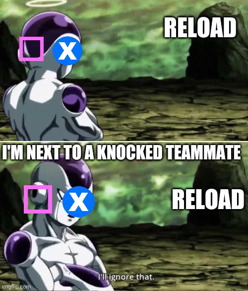 Freiza I'll ignore that | RELOAD; I'M NEXT TO A KNOCKED TEAMMATE; RELOAD | image tagged in freiza i'll ignore that | made w/ Imgflip meme maker