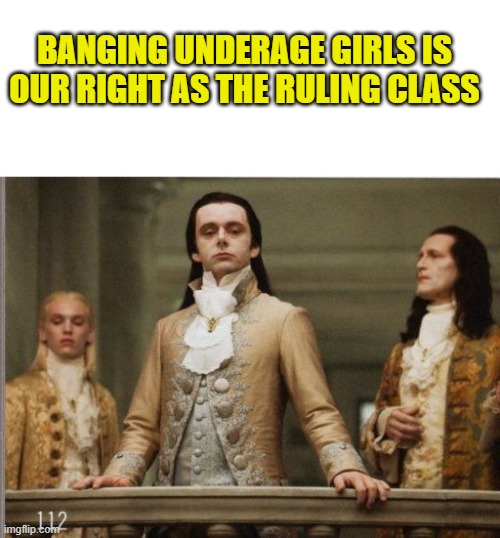Elitist Victorian Scumbag | BANGING UNDERAGE GIRLS IS OUR RIGHT AS THE RULING CLASS | image tagged in elitist victorian scumbag | made w/ Imgflip meme maker