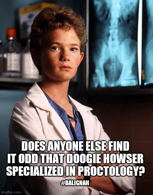 This might be illegal | DOES ANYONE ELSE FIND IT ODD THAT DOOGIE HOWSER SPECIALIZED IN PROCTOLOGY? #BALIGNAH | image tagged in pop culture,doctor,original meme | made w/ Imgflip meme maker