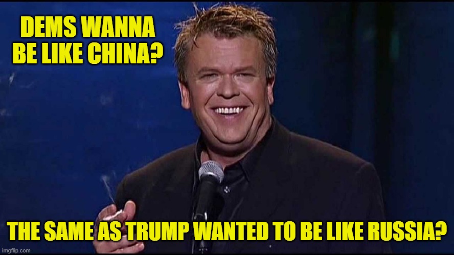 Ron White | DEMS WANNA BE LIKE CHINA? THE SAME AS TRUMP WANTED TO BE LIKE RUSSIA? | image tagged in ron white | made w/ Imgflip meme maker