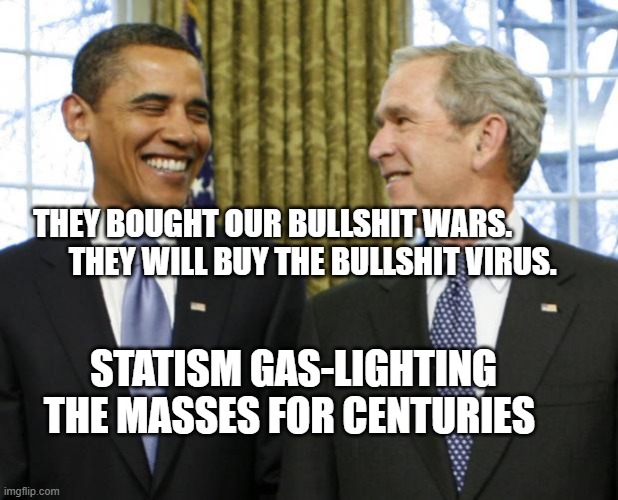 Bush Obama | THEY BOUGHT OUR BULLSHIT WARS.               THEY WILL BUY THE BULLSHIT VIRUS. STATISM GAS-LIGHTING THE MASSES FOR CENTURIES | image tagged in bush obama | made w/ Imgflip meme maker