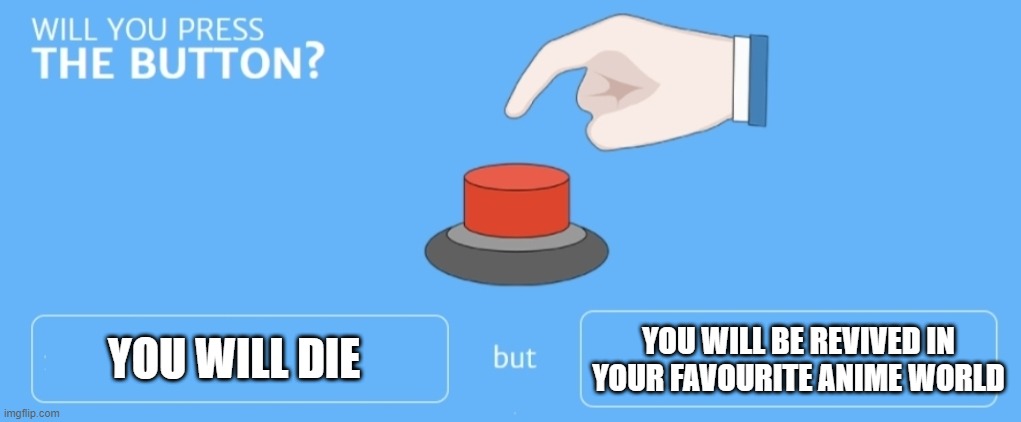will you press the button |  YOU WILL DIE; YOU WILL BE REVIVED IN YOUR FAVOURITE ANIME WORLD | image tagged in will you press the button | made w/ Imgflip meme maker
