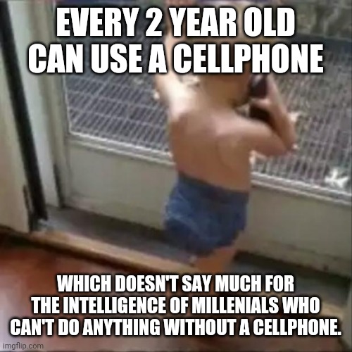 baby phone | EVERY 2 YEAR OLD CAN USE A CELLPHONE WHICH DOESN'T SAY MUCH FOR THE INTELLIGENCE OF MILLENIALS WHO CAN'T DO ANYTHING WITHOUT A CELLPHONE. | image tagged in baby phone | made w/ Imgflip meme maker