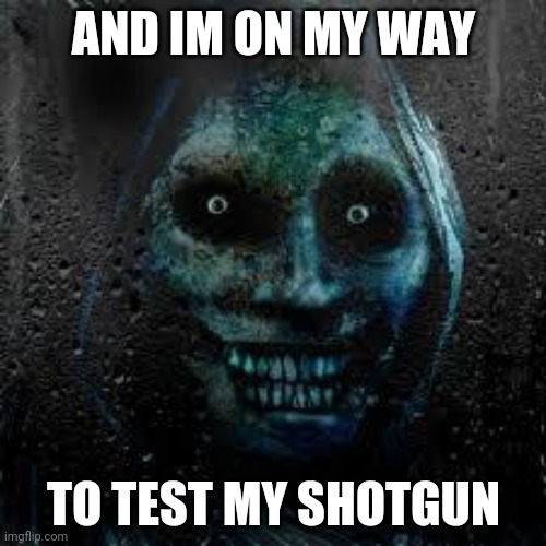 That Scary Ghost | AND IM ON MY WAY TO TEST MY SHOTGUN | image tagged in that scary ghost | made w/ Imgflip meme maker