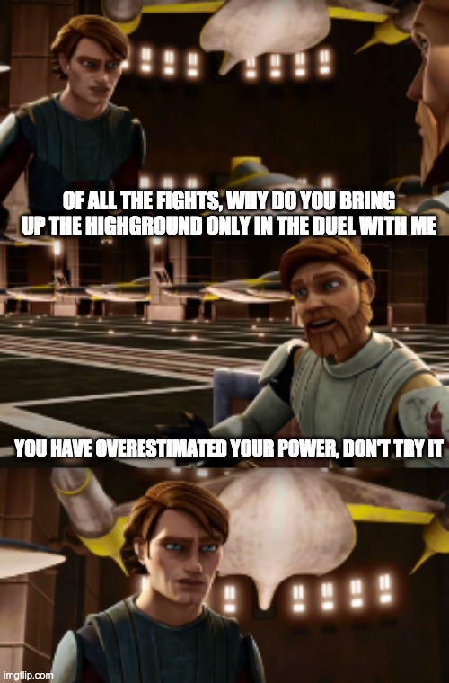 Wonder why Obi Wan only mention highground to Anakin | OF ALL THE FIGHTS, WHY DO YOU BRING UP THE HIGHGROUND ONLY IN THE DUEL WITH ME; YOU HAVE OVERESTIMATED YOUR POWER, DON'T TRY IT | image tagged in star wars,high ground | made w/ Imgflip meme maker