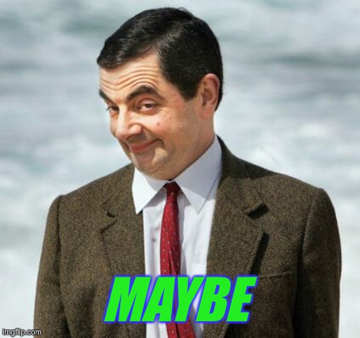 mr bean | MAYBE | image tagged in mr bean | made w/ Imgflip meme maker
