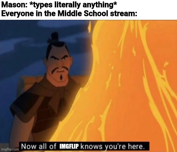 I could say "Upvote if you agree", but that's upvote begging, so... | Mason: *types literally anything*
Everyone in the Middle School stream:; IMGFLIP | image tagged in now all of china knows you're here | made w/ Imgflip meme maker