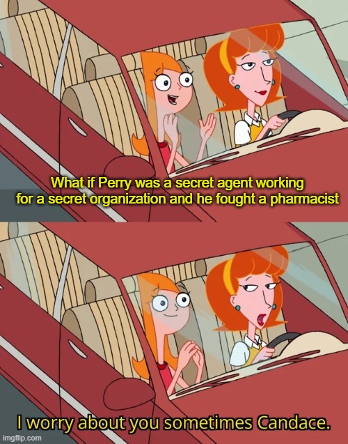 candace wasn't supposed to know that until the 2d movie | What if Perry was a secret agent working for a secret organization and he fought a pharmacist | image tagged in i worry about you sometimes candace | made w/ Imgflip meme maker