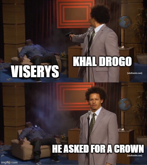 He got what he asked for | KHAL DROGO; VISERYS; HE ASKED FOR A CROWN | image tagged in who killed hannibal,game of thrones,crown,murder,gold | made w/ Imgflip meme maker