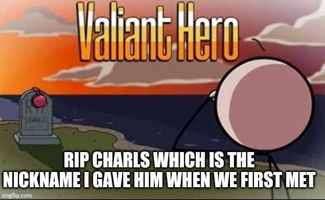 Saddest Henry Stickmin Moment | RIP CHARLS WHICH IS THE NICKNAME I GAVE HIM WHEN WE FIRST MET | image tagged in saddest henry stickmin moment | made w/ Imgflip meme maker