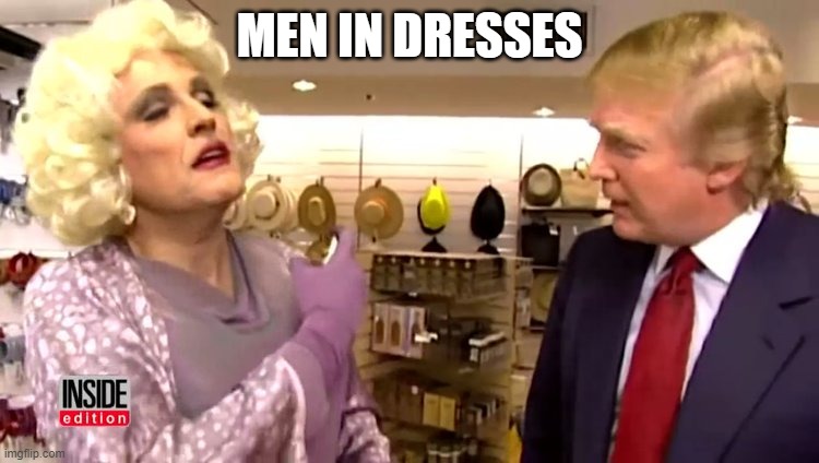 MEN IN DRESSES | made w/ Imgflip meme maker