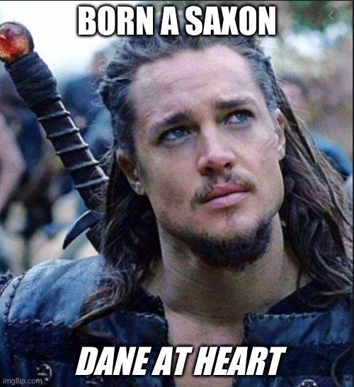 BORN A SAXON; DANE AT HEART | made w/ Imgflip meme maker