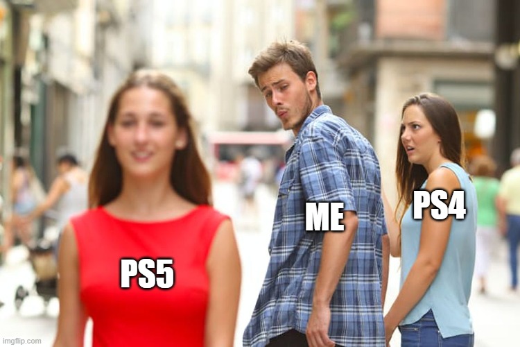 Insta @memer.iot PS5 Coming soon | PS4; ME; PS5 | image tagged in memes,distracted boyfriend,ps4,gaming | made w/ Imgflip meme maker