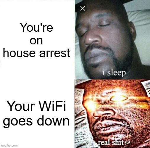 WiFi is one of the basic necessities of surviving house arrest | You're on house arrest; Your WiFi goes down | image tagged in memes,sleeping shaq,memes | made w/ Imgflip meme maker