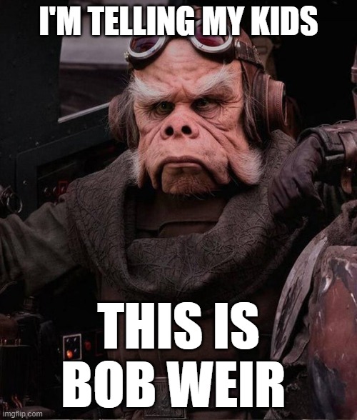 Bob Weir | I'M TELLING MY KIDS; THIS IS BOB WEIR | image tagged in grateful dead | made w/ Imgflip meme maker