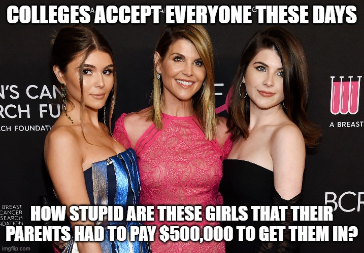 First world liberal problem | COLLEGES ACCEPT EVERYONE THESE DAYS; HOW STUPID ARE THESE GIRLS THAT THEIR PARENTS HAD TO PAY $500,000 TO GET THEM IN? | image tagged in college bribery,usc sucks,hollywood liberals | made w/ Imgflip meme maker