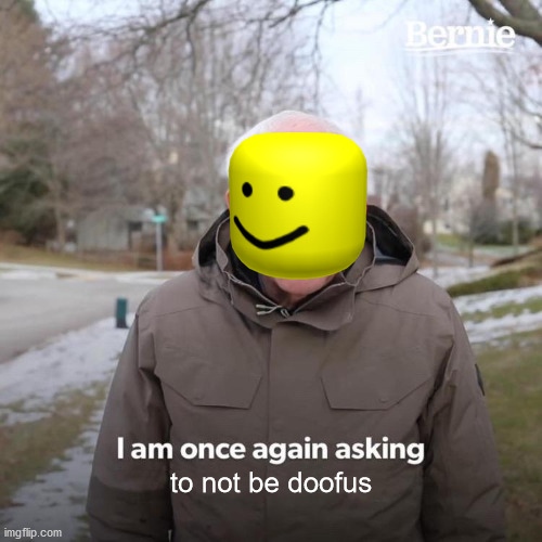 Bernie I Am Once Again Asking For Your Support | to not be doofus | image tagged in memes,bernie i am once again asking for your support | made w/ Imgflip meme maker