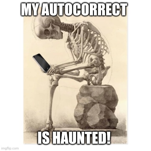 Skeleton checking cell phone | MY AUTOCORRECT IS HAUNTED! | image tagged in skeleton checking cell phone | made w/ Imgflip meme maker