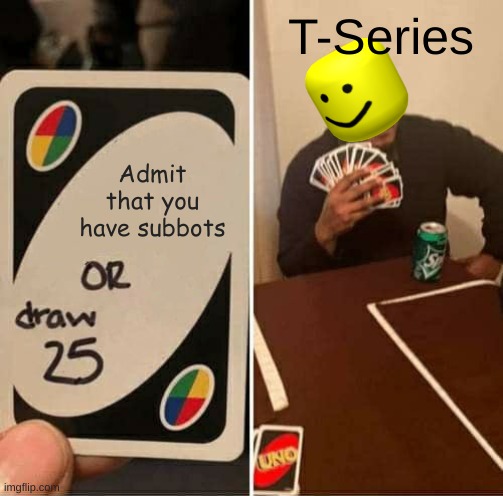 UNO Draw 25 Cards | T-Series; Admit that you have subbots | image tagged in memes,uno draw 25 cards | made w/ Imgflip meme maker