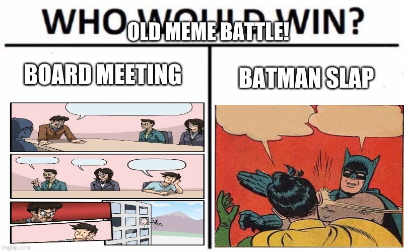 OLD MEME BATTLE!!! | OLD MEME BATTLE! BOARD MEETING; BATMAN SLAP | image tagged in memes,who would win | made w/ Imgflip meme maker