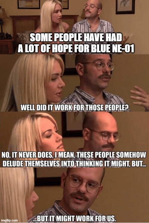 But It Might Work For Us | SOME PEOPLE HAVE HAD A LOT OF HOPE FOR BLUE NE-01 | image tagged in but it might work for us | made w/ Imgflip meme maker