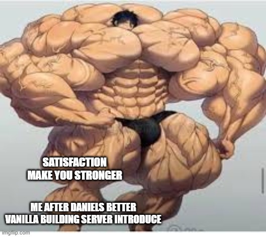Mistakes make you stronger | SATISFACTION MAKE YOU STRONGER; ME AFTER DANIELS BETTER VANILLA BUILDING SERVER INTRODUCE | image tagged in mistakes make you stronger | made w/ Imgflip meme maker