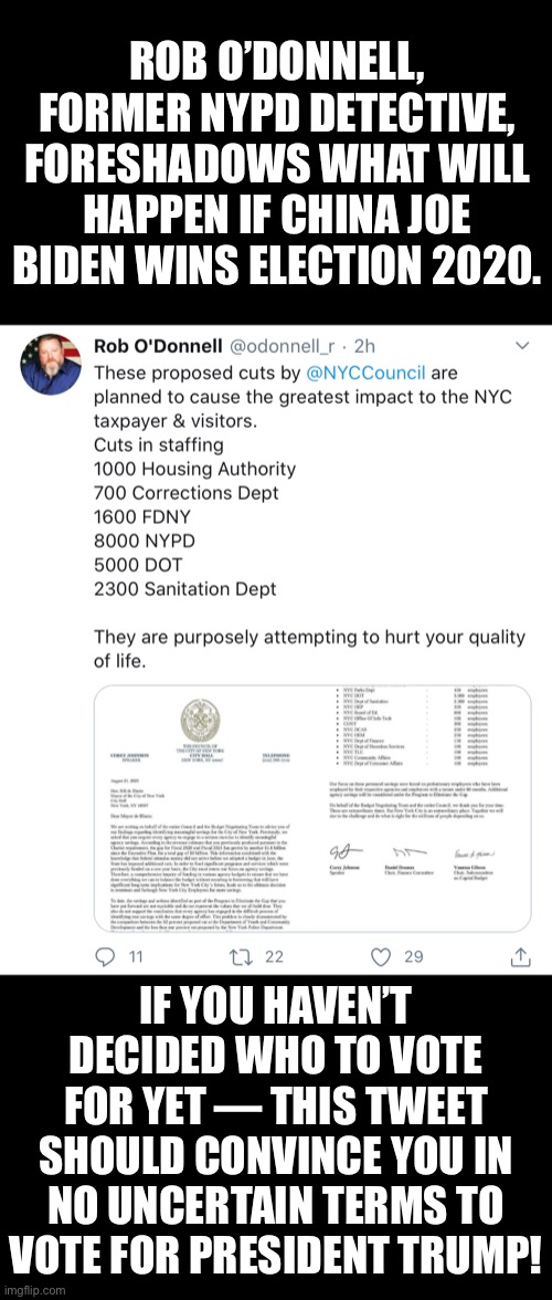 Rob O’Donnell, former NYPD Detective, foreshadows what will happen if China Joe Biden wins Election 2020! | ROB O’DONNELL, FORMER NYPD DETECTIVE, FORESHADOWS WHAT WILL HAPPEN IF CHINA JOE BIDEN WINS ELECTION 2020. IF YOU HAVEN’T DECIDED WHO TO VOTE FOR YET — THIS TWEET SHOULD CONVINCE YOU IN NO UNCERTAIN TERMS TO VOTE FOR PRESIDENT TRUMP! | image tagged in president trump,donald trump,election 2020,joe biden,biden,democratic party | made w/ Imgflip meme maker