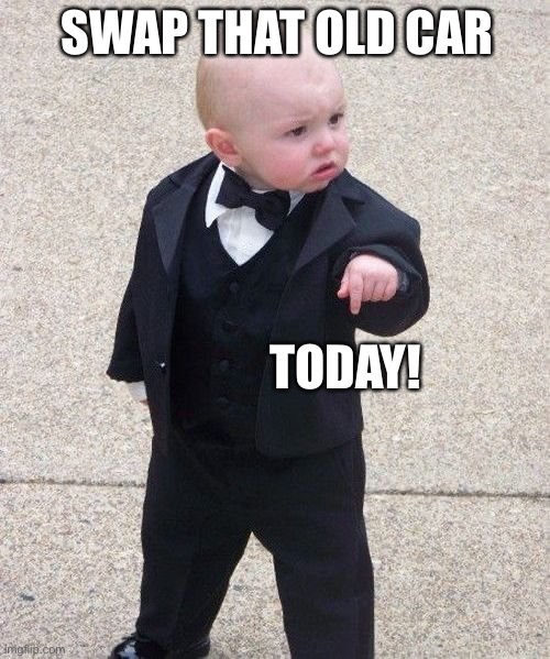 Baby Godfather Meme | SWAP THAT OLD CAR; TODAY! | image tagged in memes,baby godfather | made w/ Imgflip meme maker