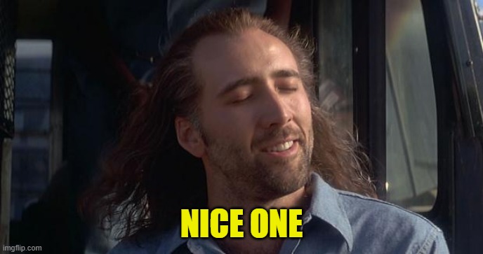 Nic Cage Feels Good | NICE ONE | image tagged in nic cage feels good | made w/ Imgflip meme maker
