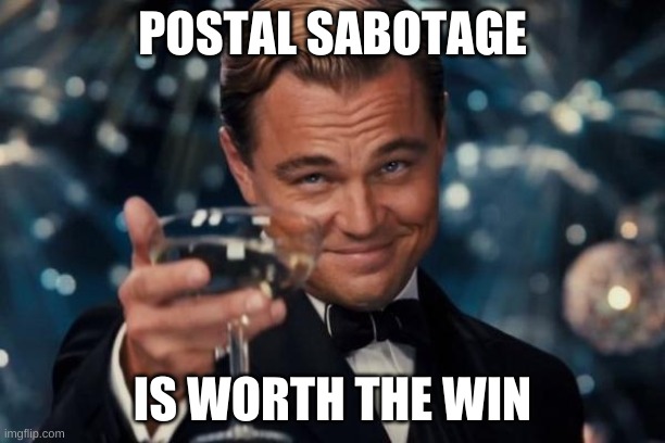 winning is worth the corruption | POSTAL SABOTAGE; IS WORTH THE WIN | image tagged in memes,leonardo dicaprio cheers | made w/ Imgflip meme maker
