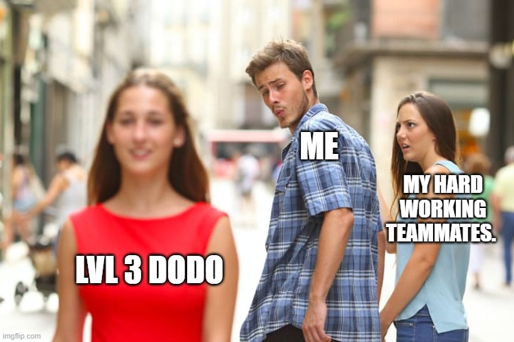 Ark be like | ME; MY HARD WORKING TEAMMATES. LVL 3 DODO | image tagged in memes,distracted boyfriend,ark suvival evolved | made w/ Imgflip meme maker