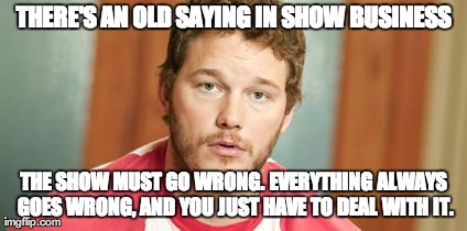 THERE'S AN OLD SAYING IN SHOW BUSINESS THE SHOW MUST GO WRONG. EVERYTHING ALWAYS GOES WRONG, AND YOU JUST HAVE TO DEAL WITH IT. | made w/ Imgflip meme maker