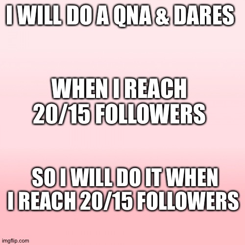 Pink ombre | I WILL DO A QNA & DARES; WHEN I REACH 20/15 FOLLOWERS; SO I WILL DO IT WHEN I REACH 20/15 FOLLOWERS | image tagged in pink ombre | made w/ Imgflip meme maker