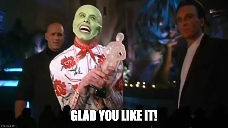 The Mask You Love Me | GLAD YOU LIKE IT! | image tagged in the mask you love me | made w/ Imgflip meme maker