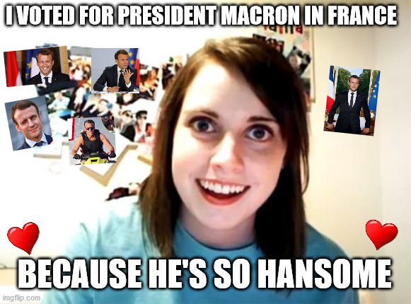 Macron for ever | I VOTED FOR PRESIDENT MACRON IN FRANCE; BECAUSE HE'S SO HANSOME | image tagged in memes,overly attached girlfriend,emmanuel macron,france | made w/ Imgflip meme maker