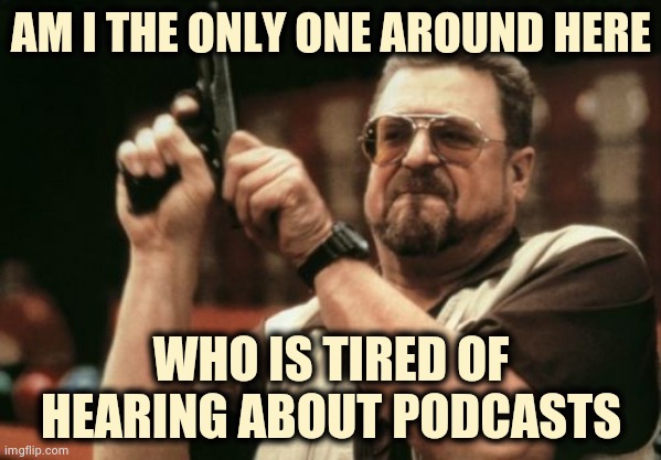 If I ever get that bored . . . | AM I THE ONLY ONE AROUND HERE; WHO IS TIRED OF HEARING ABOUT PODCASTS | image tagged in memes,am i the only one around here,boring,who reads these,see nobody cares | made w/ Imgflip meme maker
