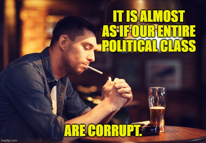 IT IS ALMOST AS IF OUR ENTIRE POLITICAL CLASS ARE CORRUPT. | made w/ Imgflip meme maker