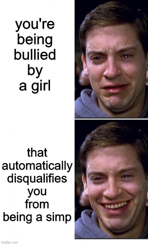 Peter Parker crying/happy | you're being bullied by a girl; that automatically disqualifies you from being a simp | image tagged in peter parker crying/happy,simp,spiderman peter parker,spiderman,memes,boys vs girls | made w/ Imgflip meme maker