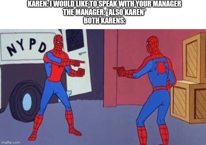 Karen v karen | KAREN: I WOULD LIKE TO SPEAK WITH YOUR MANAGER
THE MANAGER: *ALSO KAREN*
BOTH KARENS: | image tagged in spiderman pointing at spiderman | made w/ Imgflip meme maker
