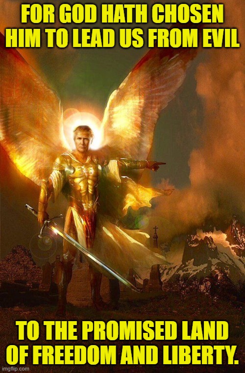 The Angel Trump | FOR GOD HATH CHOSEN HIM TO LEAD US FROM EVIL TO THE PROMISED LAND OF FREEDOM AND LIBERTY. | image tagged in the angel trump | made w/ Imgflip meme maker