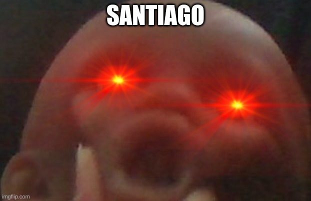 SANTIAGO | SANTIAGO | image tagged in santiago,cursed image | made w/ Imgflip meme maker