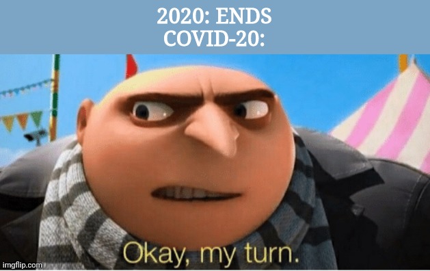 Okay my turn | 2020: ENDS
COVID-20: | image tagged in okay my turn | made w/ Imgflip meme maker