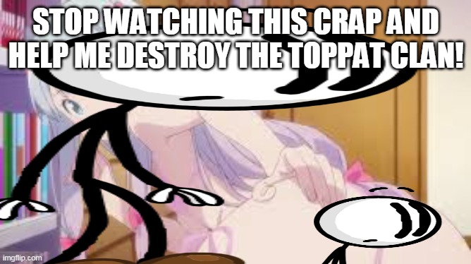 get distracted you hentai boi | STOP WATCHING THIS CRAP AND HELP ME DESTROY THE TOPPAT CLAN! | image tagged in memes,funny,eromanga sensei,henry stickmin | made w/ Imgflip meme maker