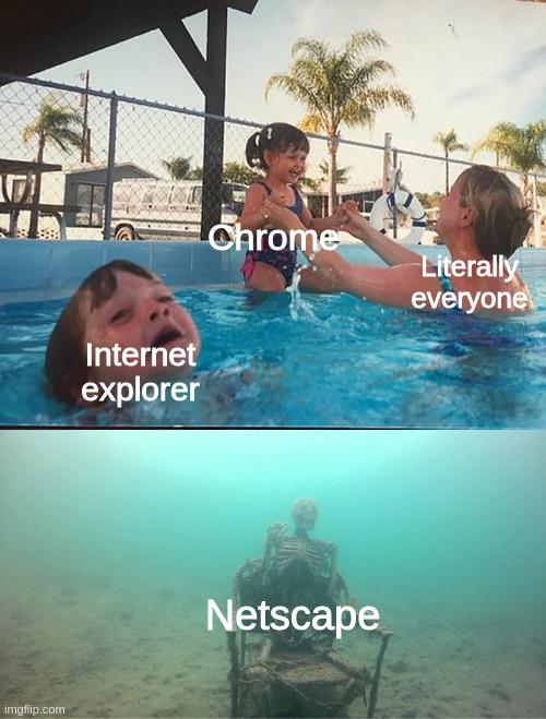 Mother Ignoring Kid Drowning In A Pool | Chrome; Literally everyone; Internet explorer; Netscape | image tagged in mother ignoring kid drowning in a pool,memes | made w/ Imgflip meme maker