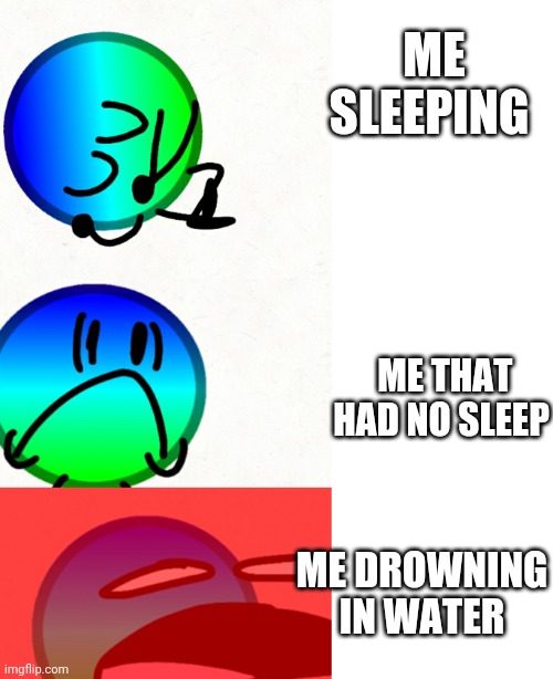 When you go to school | ME SLEEPING; ME THAT HAD NO SLEEP; ME DROWNING IN WATER | image tagged in when you go to school | made w/ Imgflip meme maker