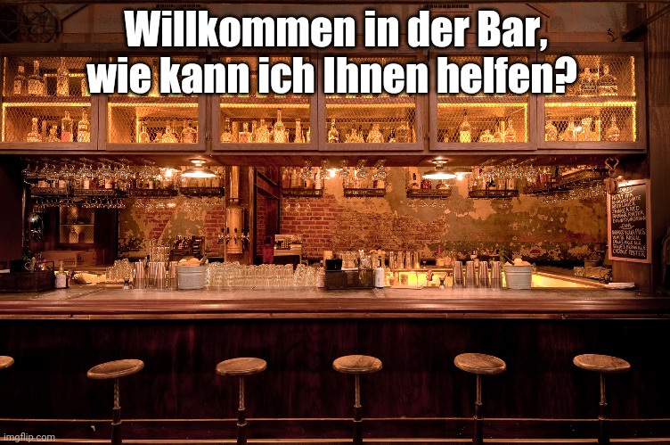 bar | Willkommen in der Bar, wie kann ich Ihnen helfen? | image tagged in bar | made w/ Imgflip meme maker